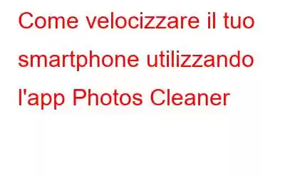 Come velocizzare il tuo smartphone utilizzando l'app Photos Cleaner