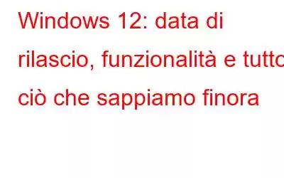 Windows 12: data di rilascio, funzionalità e tutto ciò che sappiamo finora