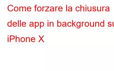 Come forzare la chiusura delle app in background su iPhone X