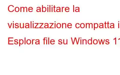 Come abilitare la visualizzazione compatta in Esplora file su Windows 11