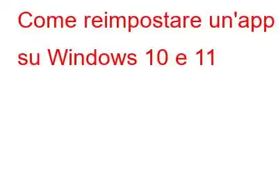 Come reimpostare un'app su Windows 10 e 11