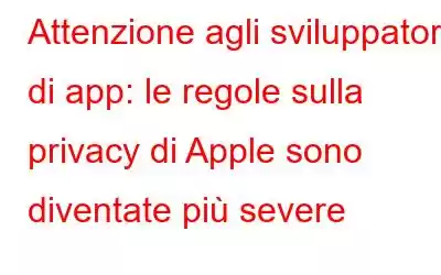 Attenzione agli sviluppatori di app: le regole sulla privacy di Apple sono diventate più severe