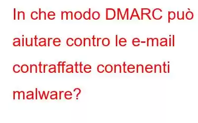 In che modo DMARC può aiutare contro le e-mail contraffatte contenenti malware?