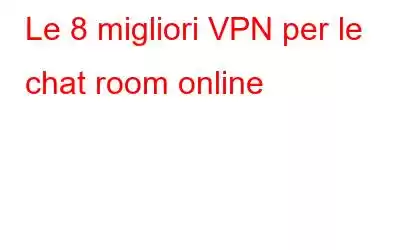 Le 8 migliori VPN per le chat room online