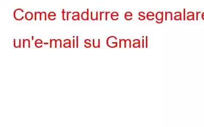 Come tradurre e segnalare un'e-mail su Gmail