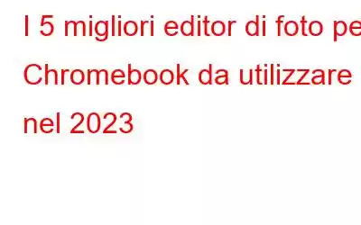 I 5 migliori editor di foto per Chromebook da utilizzare nel 2023