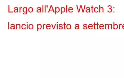 Largo all'Apple Watch 3: lancio previsto a settembre