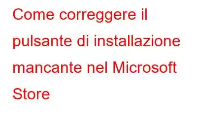 Come correggere il pulsante di installazione mancante nel Microsoft Store