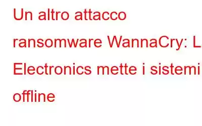 Un altro attacco ransomware WannaCry: LG Electronics mette i sistemi offline