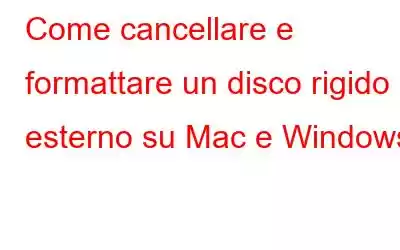 Come cancellare e formattare un disco rigido esterno su Mac e Windows