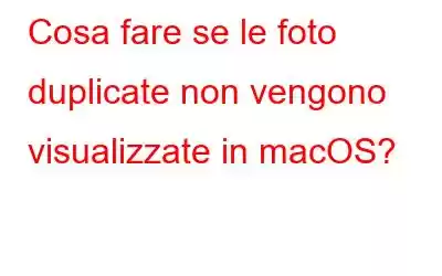 Cosa fare se le foto duplicate non vengono visualizzate in macOS?