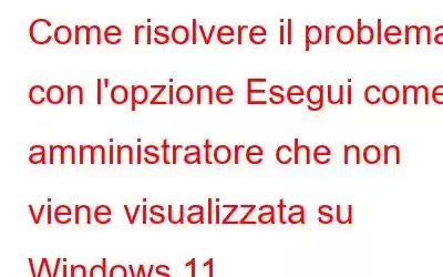 Come risolvere il problema con l'opzione Esegui come amministratore che non viene visualizzata su Windows 11