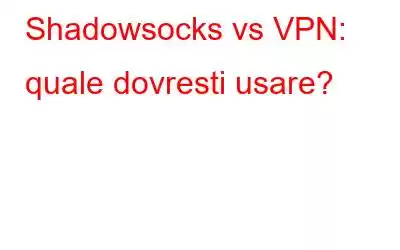 Shadowsocks vs VPN: quale dovresti usare?