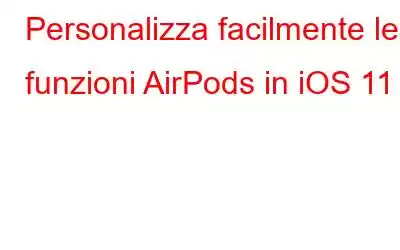 Personalizza facilmente le funzioni AirPods in iOS 11