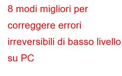 8 modi migliori per correggere errori irreversibili di basso livello su PC