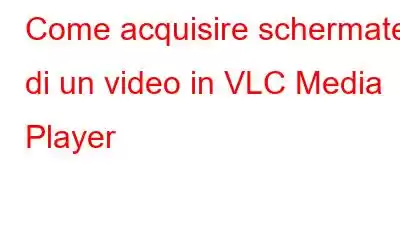 Come acquisire schermate di un video in VLC Media Player