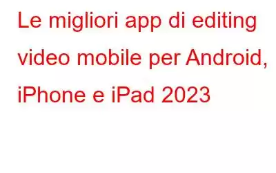 Le migliori app di editing video mobile per Android, iPhone e iPad 2023