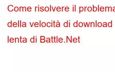 Come risolvere il problema della velocità di download lenta di Battle.Net