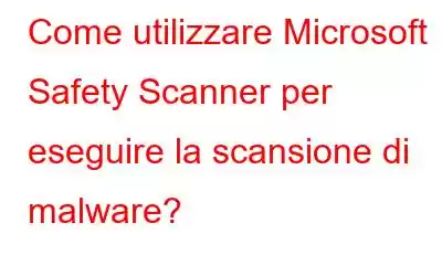 Come utilizzare Microsoft Safety Scanner per eseguire la scansione di malware?