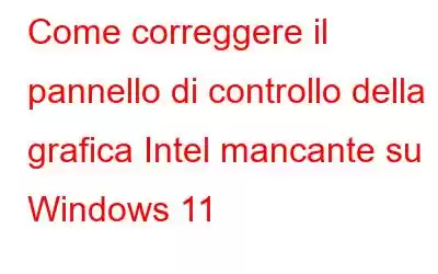 Come correggere il pannello di controllo della grafica Intel mancante su Windows 11