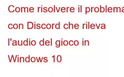 Come risolvere il problema con Discord che rileva l'audio del gioco in Windows 10