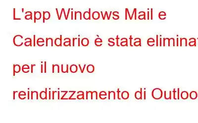 L'app Windows Mail e Calendario è stata eliminata per il nuovo reindirizzamento di Outlook