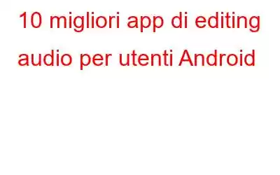 10 migliori app di editing audio per utenti Android