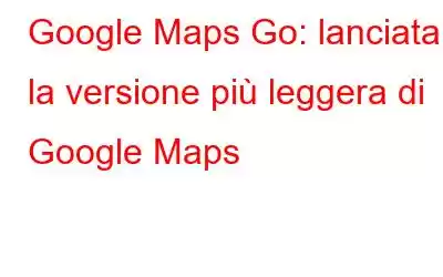 Google Maps Go: lanciata la versione più leggera di Google Maps