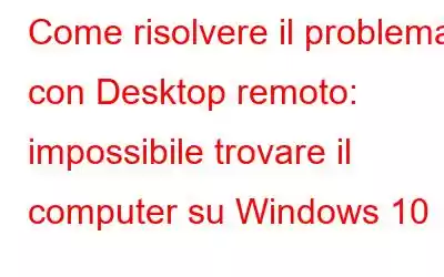 Come risolvere il problema con Desktop remoto: impossibile trovare il computer su Windows 10