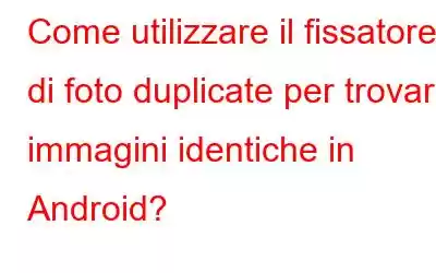 Come utilizzare il fissatore di foto duplicate per trovare immagini identiche in Android?