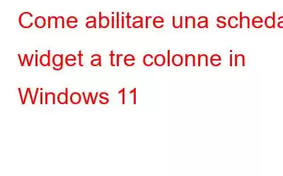 Come abilitare una scheda widget a tre colonne in Windows 11