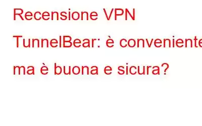 Recensione VPN TunnelBear: è conveniente, ma è buona e sicura?