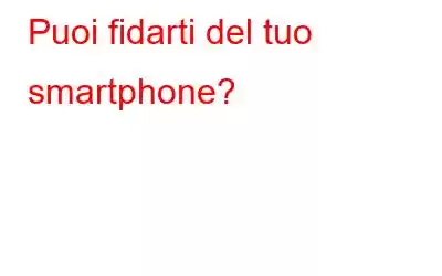 Puoi fidarti del tuo smartphone?