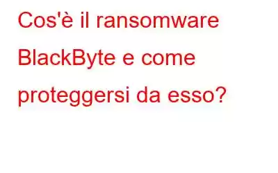 Cos'è il ransomware BlackByte e come proteggersi da esso?