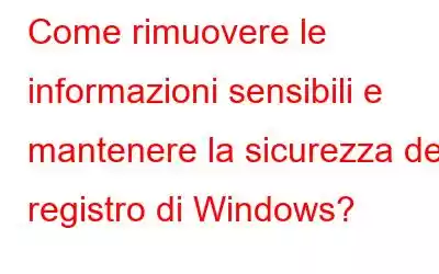 Come rimuovere le informazioni sensibili e mantenere la sicurezza del registro di Windows?