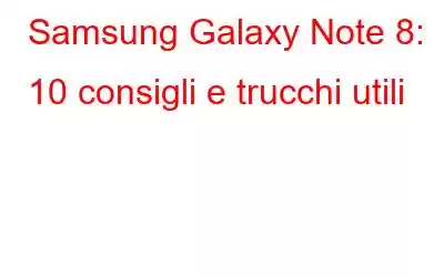 Samsung Galaxy Note 8: 10 consigli e trucchi utili