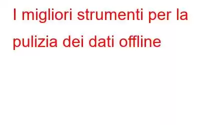 I migliori strumenti per la pulizia dei dati offline