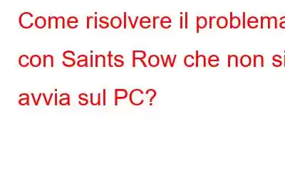 Come risolvere il problema con Saints Row che non si avvia sul PC?