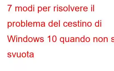 7 modi per risolvere il problema del cestino di Windows 10 quando non si svuota