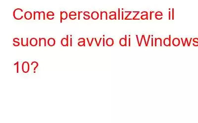 Come personalizzare il suono di avvio di Windows 10?