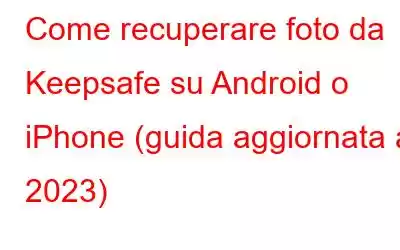 Come recuperare foto da Keepsafe su Android o iPhone (guida aggiornata al 2023)