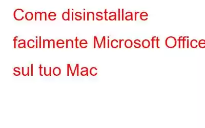 Come disinstallare facilmente Microsoft Office sul tuo Mac