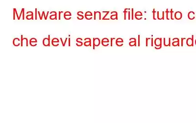 Malware senza file: tutto ciò che devi sapere al riguardo