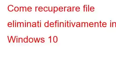 Come recuperare file eliminati definitivamente in Windows 10