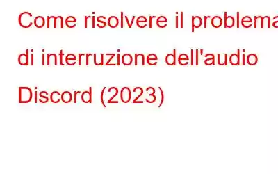 Come risolvere il problema di interruzione dell'audio Discord (2023)