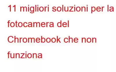 11 migliori soluzioni per la fotocamera del Chromebook che non funziona