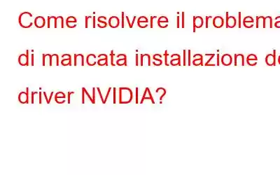 Come risolvere il problema di mancata installazione dei driver NVIDIA?