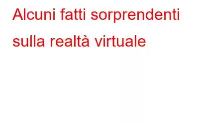 Alcuni fatti sorprendenti sulla realtà virtuale