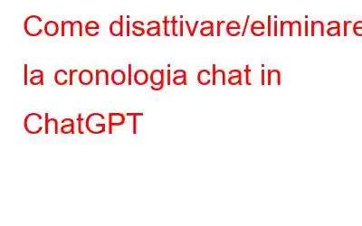 Come disattivare/eliminare la cronologia chat in ChatGPT