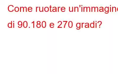 Come ruotare un'immagine di 90.180 e 270 gradi?